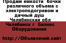 Продам емкости (бочки) различного объема с электроподогревом и дачный душ. - Челябинская обл., Челябинск г. Бизнес » Оборудование   